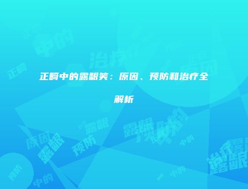 正畸中的露龈笑：原因、预防和治疗全解析