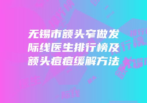 无锡市额头窄做发际线医生排行榜及额头痘痘缓解方法