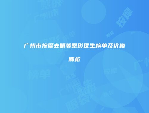 广州市按摩去眼袋整形医生榜单及价格解析