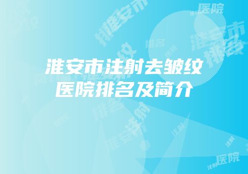 淮安市注射去皱纹医院排名及简介