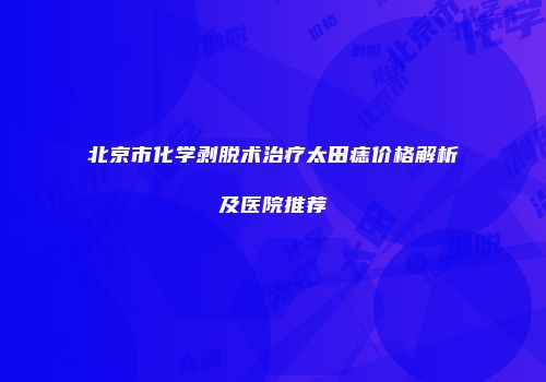 北京市化学剥脱术治疗太田痣价格解析及医院推荐