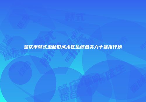 肇庆市韩式重睑形成术医生综合实力十强排行榜