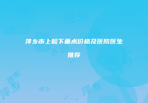 萍乡市上睑下垂术价格及医院医生推荐