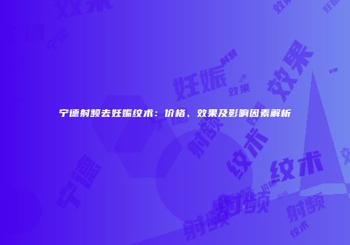 宁德射频去妊娠纹术：价格、效果及影响因素解析