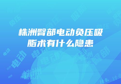 株洲臀部电动负压吸脂术有什么隐患