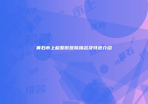 黄石市上睑整形医院排名及特色介绍