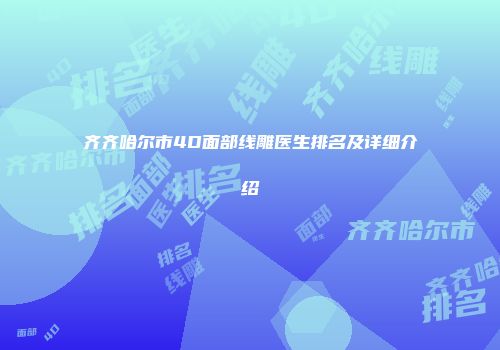 齐齐哈尔市4D面部线雕医生排名及详细介绍