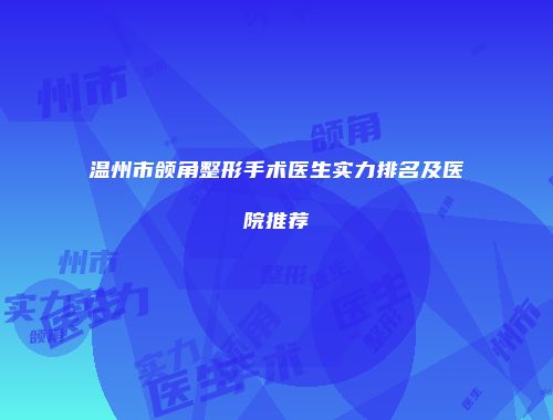 温州市颌角整形手术医生实力排名及医院推荐