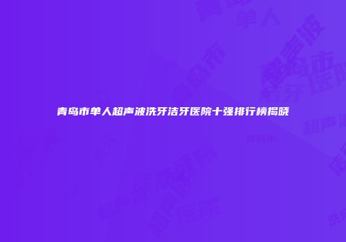 青岛市单人超声波洗牙洁牙医院十强排行榜揭晓