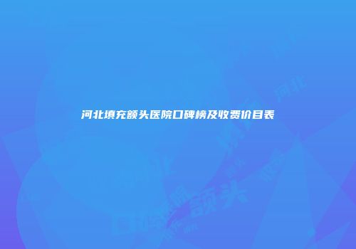 河北填充额头医院口碑榜及收费价目表