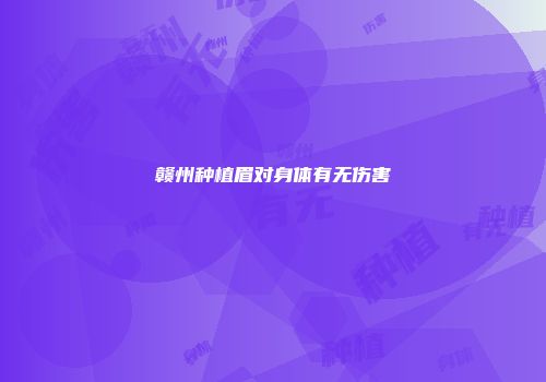 赣州种植眉对身体有无伤害