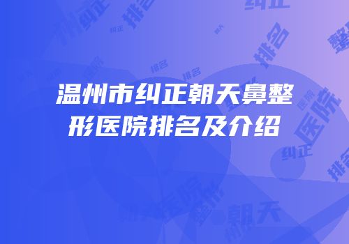温州市纠正朝天鼻整形医院排名及介绍