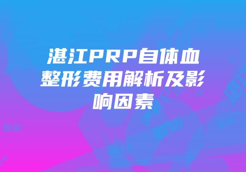 湛江PRP自体血整形费用解析及影响因素