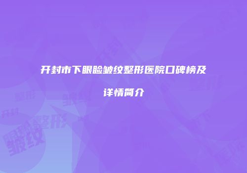 开封市下眼睑皱纹整形医院口碑榜及详情简介