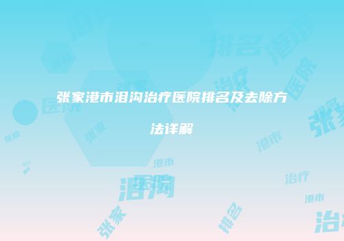 张家港市泪沟治疗医院排名及去除方法详解