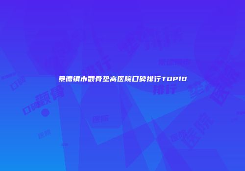 景德镇市颧骨垫高医院口碑排行TOP10
