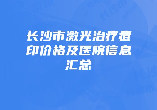 长沙市激光治疗痘印价格及医院信息汇总
