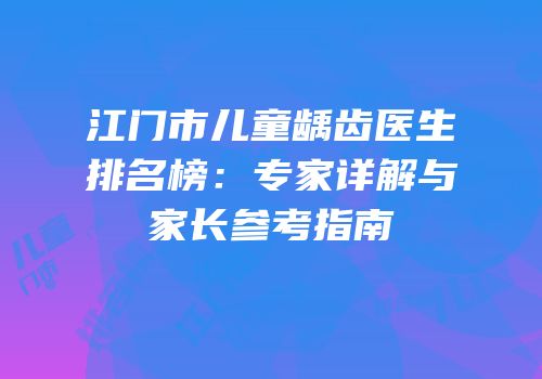 江门市儿童龋齿医生排名榜：专家详解与家长参考指南