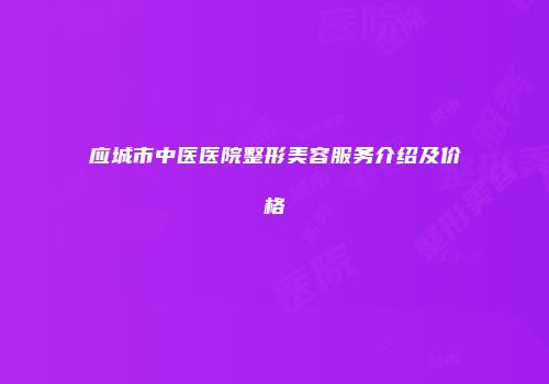 应城市中医医院整形美容服务介绍及价格