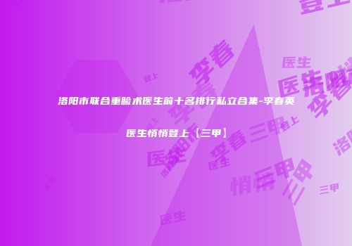 洛阳市联合重睑术医生前十名排行私立合集-李春英医生悄悄登上【三甲】