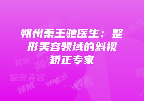 朔州秦王驰医生：整形美容领域的斜视矫正专家