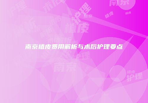 南京植皮费用解析与术后护理要点