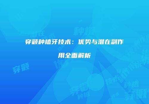 穿颧种植牙技术：优势与潜在副作用全面解析