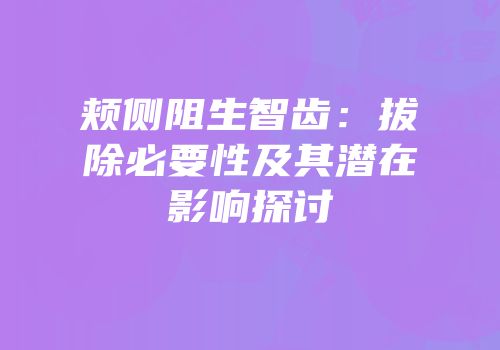 颊侧阻生智齿：拔除必要性及其潜在影响探讨