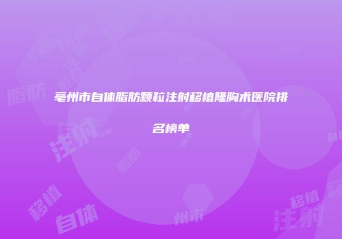 亳州市自体脂肪颗粒注射移植隆胸术医院排名榜单