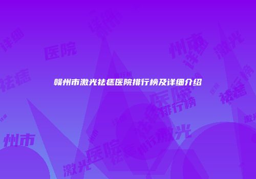 赣州市激光祛痣医院排行榜及详细介绍