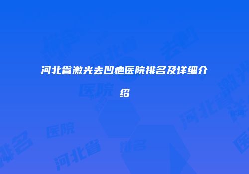 河北省激光去凹疤医院排名及详细介绍