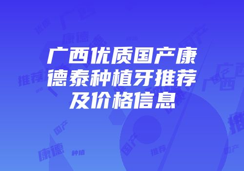 广西优质国产康德泰种植牙推荐及价格信息