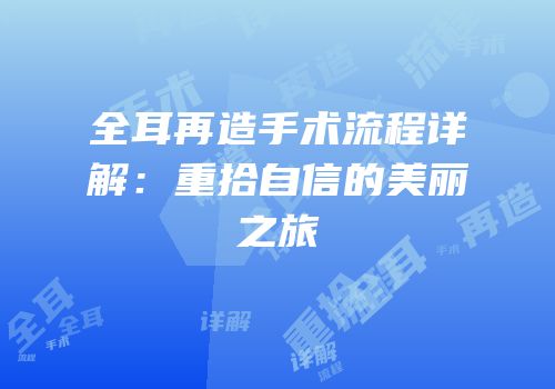 全耳再造手术流程详解：重拾自信的美丽之旅