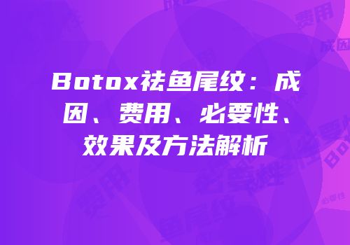 Botox祛鱼尾纹：成因、费用、必要性、效果及方法解析
