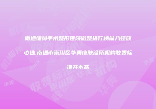 南通缩鼻手术整形医院微整排行榜前八强放心选,南通市崇川区华美皮肤诊所机构收费标准并不高