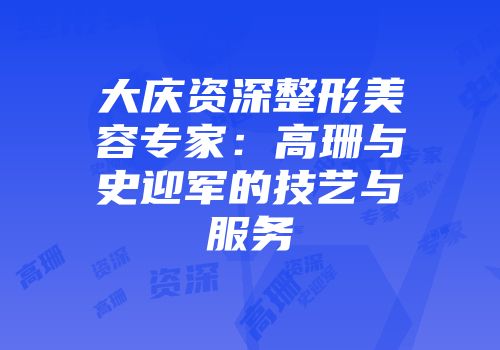 大庆资深整形美容专家：高珊与史迎军的技艺与服务