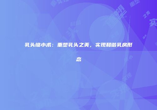 乳头缩小术：重塑乳头之美，实现和谐乳房形态