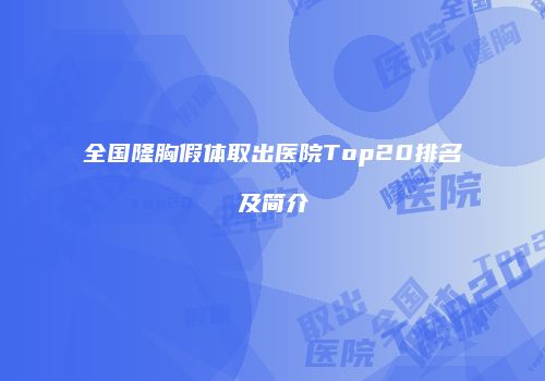 全国隆胸假体取出医院Top20排名及简介