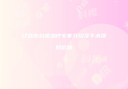 辽源市斜视治疗专家介绍及手术项目价格