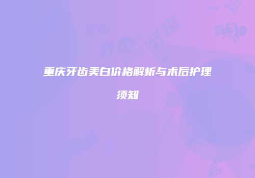 重庆牙齿美白价格解析与术后护理须知
