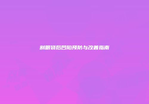 割眼袋后凹陷预防与改善指南