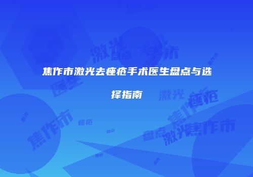 焦作市激光去痤疮手术医生盘点与选择指南