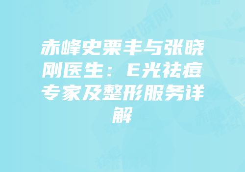 赤峰史栗丰与张晓刚医生：E光祛痘专家及整形服务详解