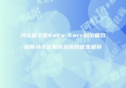 河北省卡瓦KaVo Kerr科尔复合树脂补牙价格表及医院医生推荐