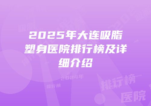 2025年大连吸脂塑身医院排行榜及详细介绍