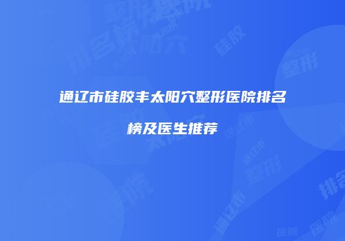 通辽市硅胶丰太阳穴整形医院排名榜及医生推荐