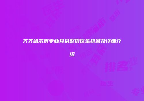 齐齐哈尔市专业耳朵整形医生排名及详细介绍