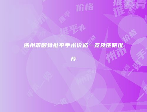 扬州市颧骨推平手术价格一览及医院推荐