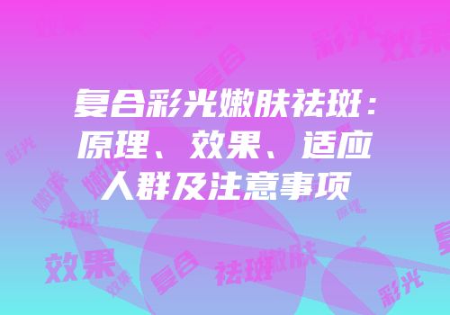 复合彩光嫩肤祛斑：原理、效果、适应人群及注意事项