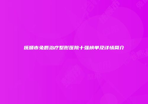 抚顺市兔唇治疗整形医院十强榜单及详情简介